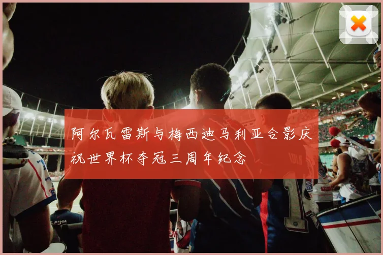 阿尔瓦雷斯与梅西迪马利亚合影庆祝世界杯夺冠三周年纪念