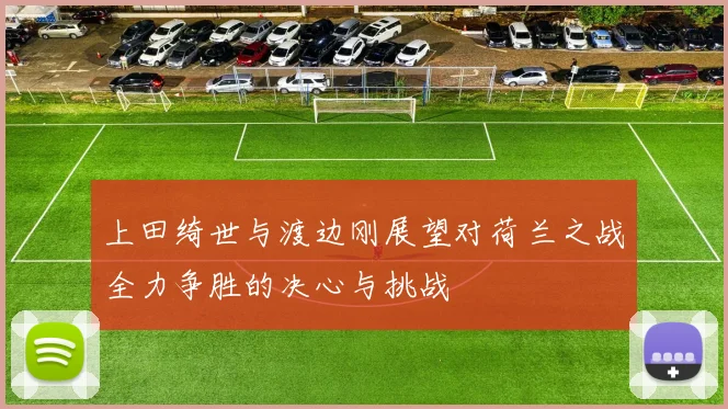 上田绮世与渡边刚展望对荷兰之战全力争胜的决心与挑战