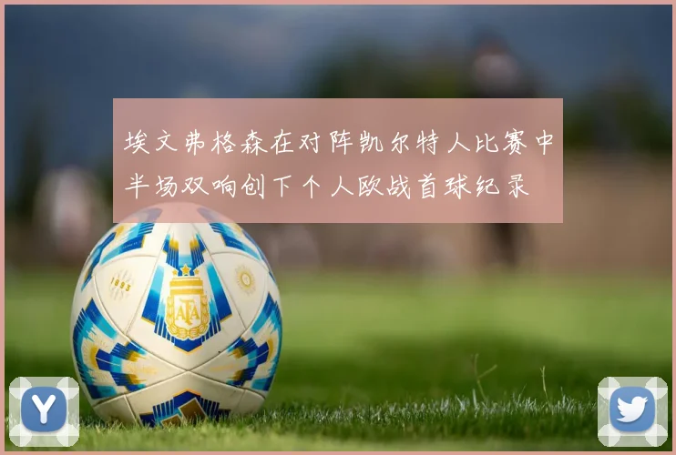 埃文弗格森在对阵凯尔特人比赛中半场双响创下个人欧战首球纪录