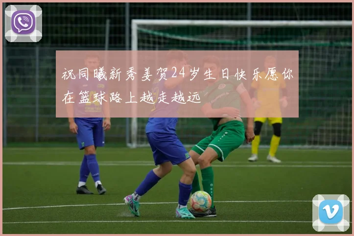 祝同曦新秀姜贺24岁生日快乐愿你在篮球路上越走越远