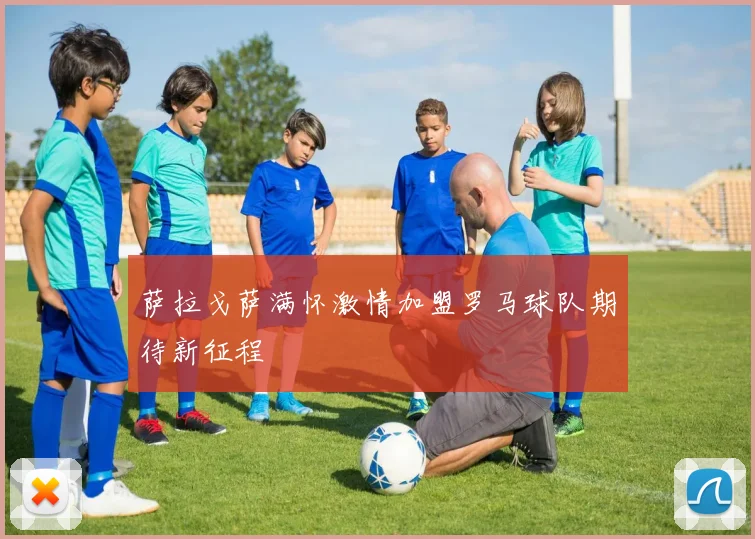 萨拉戈萨满怀激情加盟罗马球队期待新征程