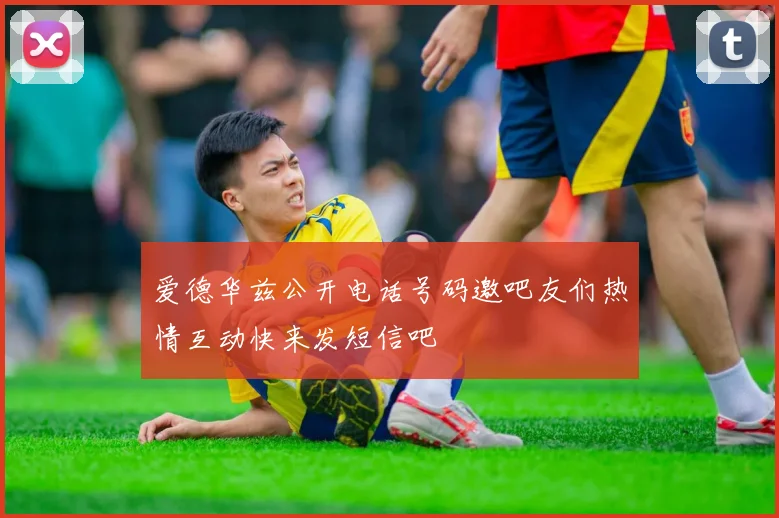 爱德华兹公开电话号码邀吧友们热情互动快来发短信吧