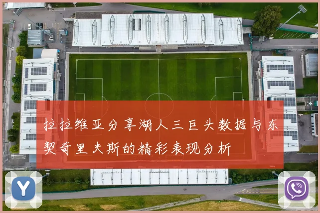 拉拉维亚分享湖人三巨头数据与东契奇里夫斯的精彩表现分析
