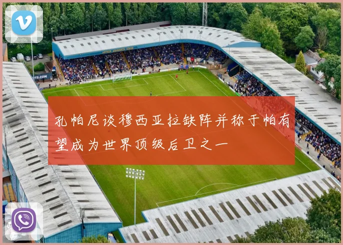 孔帕尼谈穆西亚拉缺阵并称于帕有望成为世界顶级后卫之一