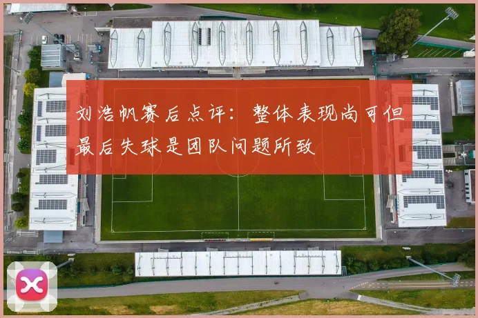 刘浩帆赛后点评：整体表现尚可但最后失球是团队问题所致