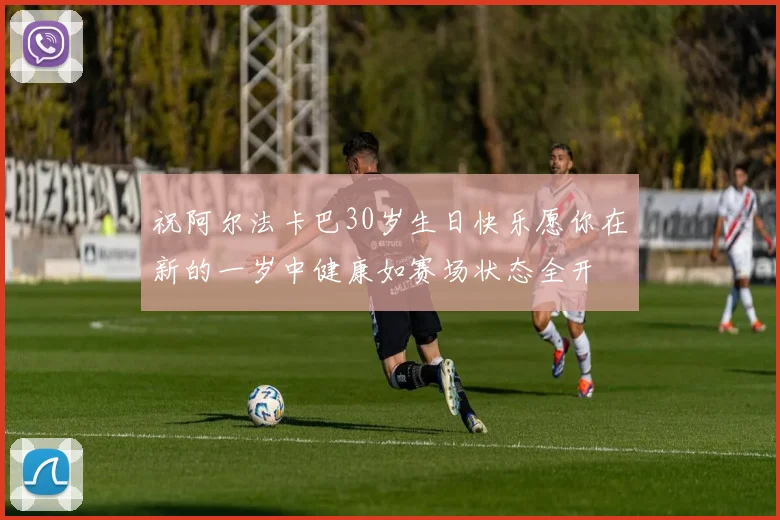 祝阿尔法卡巴30岁生日快乐愿你在新的一岁中健康如赛场状态全开
