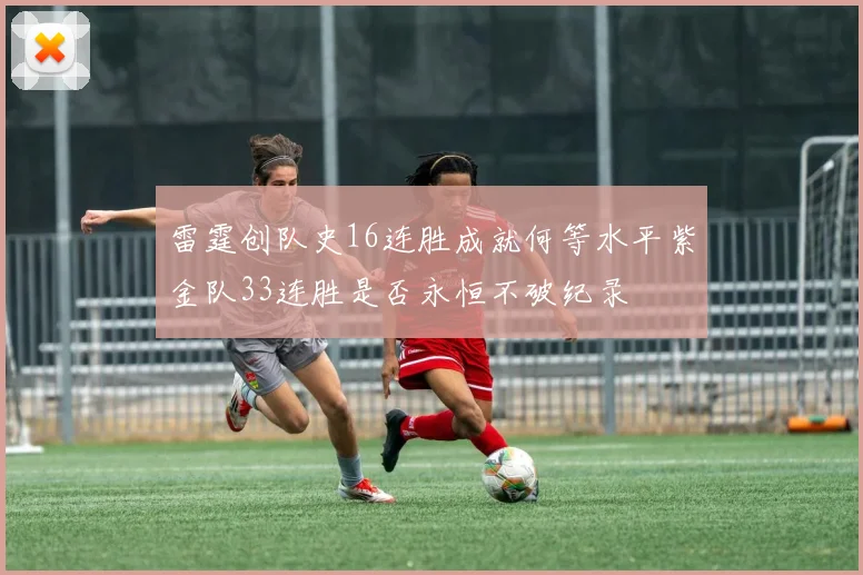 雷霆创队史16连胜成就何等水平紫金队33连胜是否永恒不破纪录