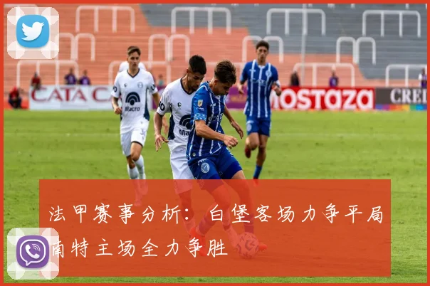 法甲赛事分析：白堡客场力争平局南特主场全力争胜