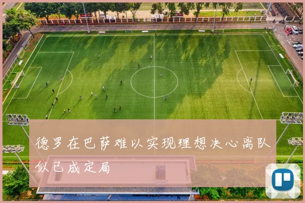 德罗在巴萨难以实现理想决心离队似已成定局