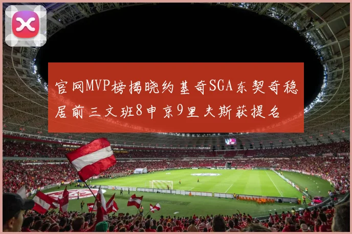 官网MVP榜揭晓约基奇SGA东契奇稳居前三文班8申京9里夫斯获提名