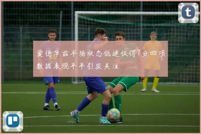 爱德华兹半场状态低迷仅得7分四项数据表现平平引发关注