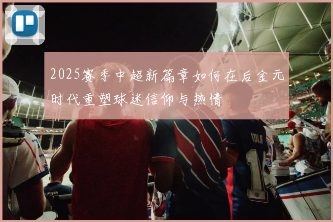 2025赛季中超新篇章如何在后金元时代重塑球迷信仰与热情